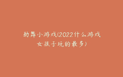 劲舞小游戏(2022什么游戏女孩子玩的最多)