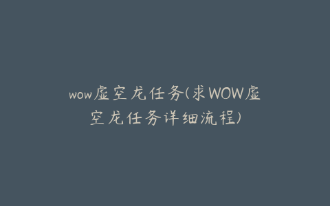 wow虚空龙任务(求WOW虚空龙任务详细流程)