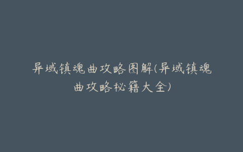 异域镇魂曲攻略图解(异域镇魂曲攻略秘籍大全)