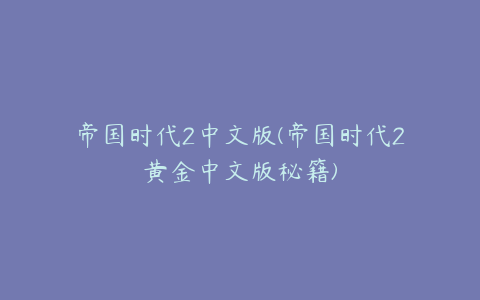 帝国时代2中文版(帝国时代2黄金中文版秘籍)