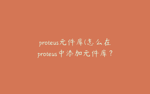 proteus元件库(怎么在proteus中添加元件库？)