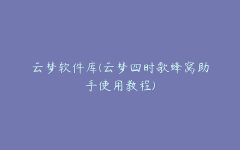 云梦软件库(云梦四时歌蜂窝助手使用教程)