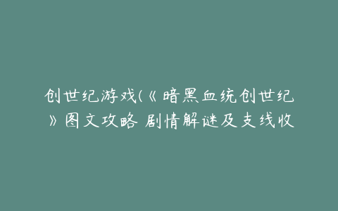 创世纪游戏(《暗黑血统创世纪》图文攻略 剧情解谜及支线收集图文攻略)