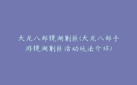 天龙八部镜湖剿匪(天龙八部手游镜湖剿匪活动玩法介绍)