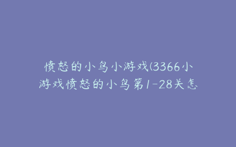 愤怒的小鸟小游戏(3366小游戏愤怒的小鸟第1-28关怎么过)