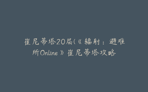 崔尼蒂塔20层(《辐射：避难所Online》崔尼蒂塔攻略崔尼蒂塔怎么玩)