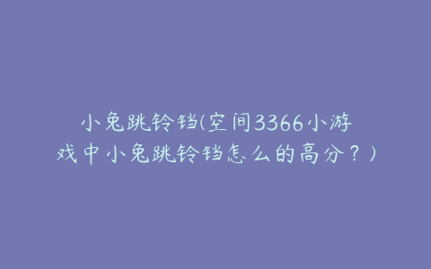 小兔跳铃铛(空间3366小游戏中小兔跳铃铛怎么的高分？)