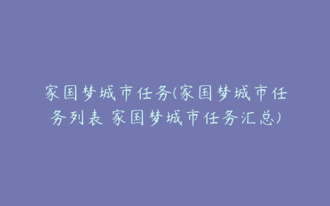 家国梦城市任务(家国梦城市任务列表 家国梦城市任务汇总)