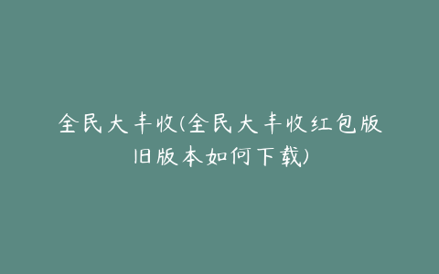 全民大丰收(全民大丰收红包版旧版本如何下载)