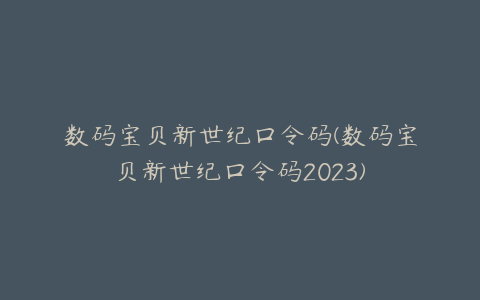 数码宝贝新世纪口令码(数码宝贝新世纪口令码2023)