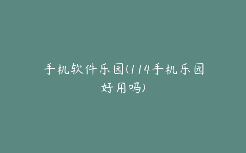 手机软件乐园(114手机乐园好用吗)