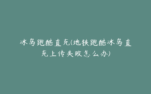 冰岛跑酷直充(地铁跑酷冰岛直充上传失败怎么办)