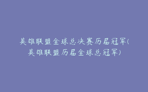 英雄联盟全球总决赛历届冠军(英雄联盟历届全球总冠军)