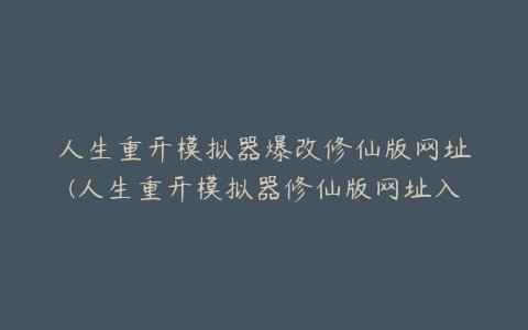 人生重开模拟器爆改修仙版网址(人生重开模拟器修仙版网址入口链接分享)