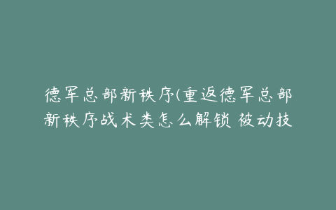 德军总部新秩序(重返德军总部新秩序战术类怎么解锁 被动技能战术类攻略)